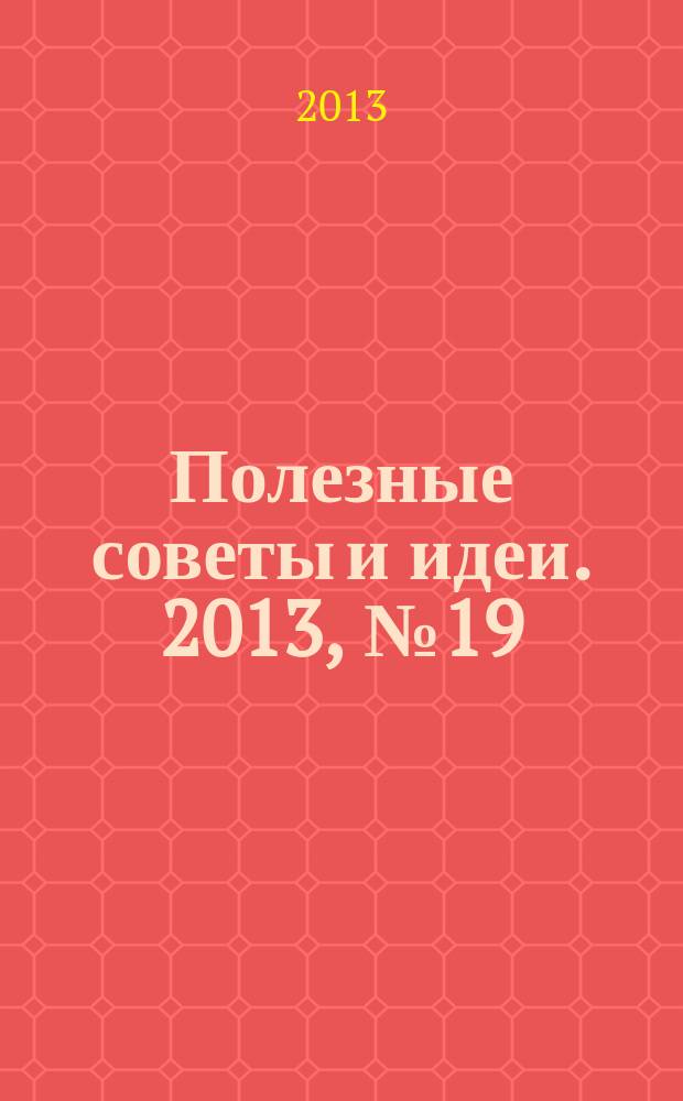 Полезные советы и идеи. 2013, № 19