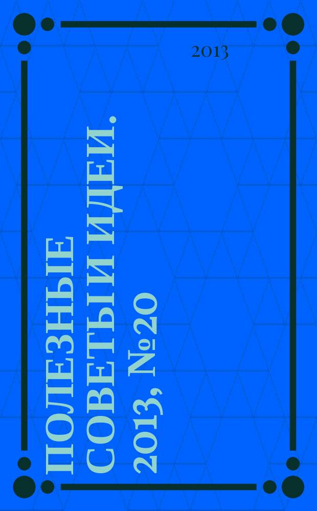 Полезные советы и идеи. 2013, № 20