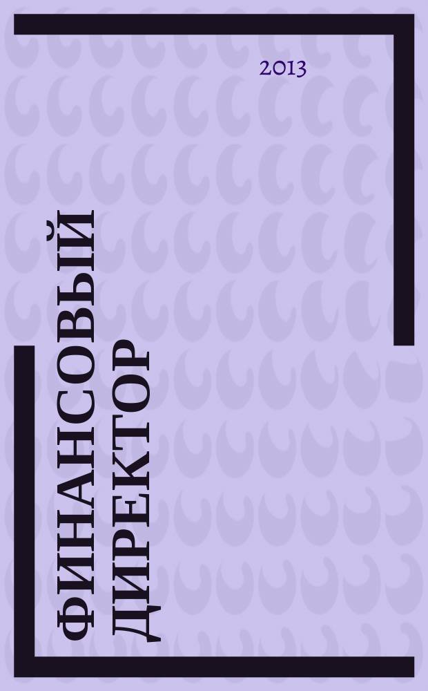 Финансовый директор : Практ. журн. по упр. финансами предприятия. 2013, № 6 (128)