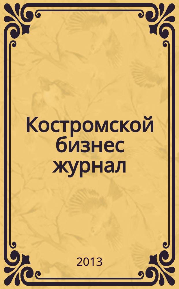 Костромской бизнес журнал : для малого и среднего бизнеса. 2013, № 5 (84)