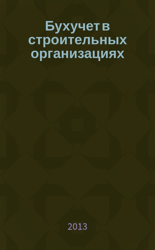 Бухучет в строительных организациях : Ежемес. науч.-практ. журн. для бухгалтера. 2013, № 3