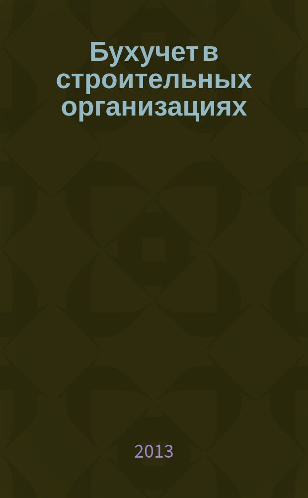 Бухучет в строительных организациях : Ежемес. науч.-практ. журн. для бухгалтера. 2013, № 3