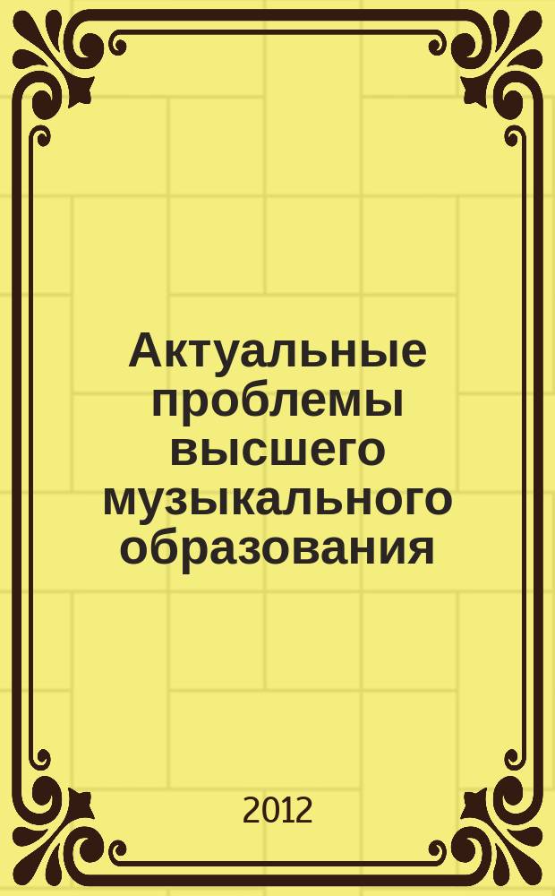 Актуальные проблемы высшего музыкального образования : научно-аналитический и научно-образовательный журнал. 2012, № 5 (26)