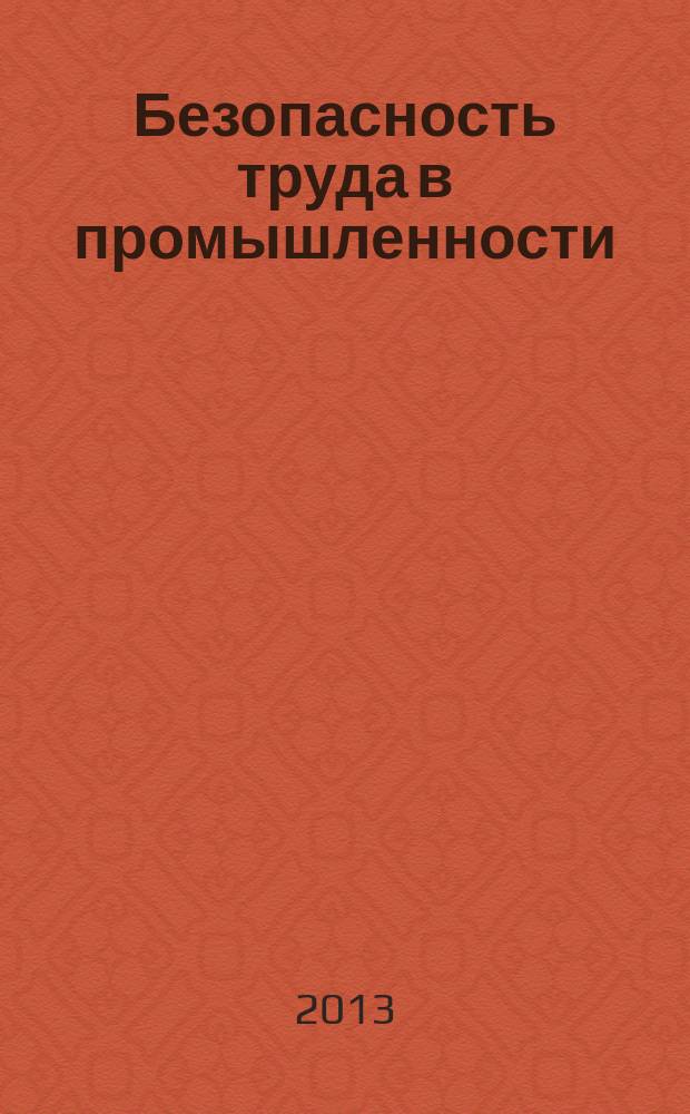 Безопасность труда в промышленности : Ежемес. науч.-техн. журн. СССР Орган Ком. по надзору за безопасным ведением работ в пром. и горному надзору при Сов. министров. 2013, № 5