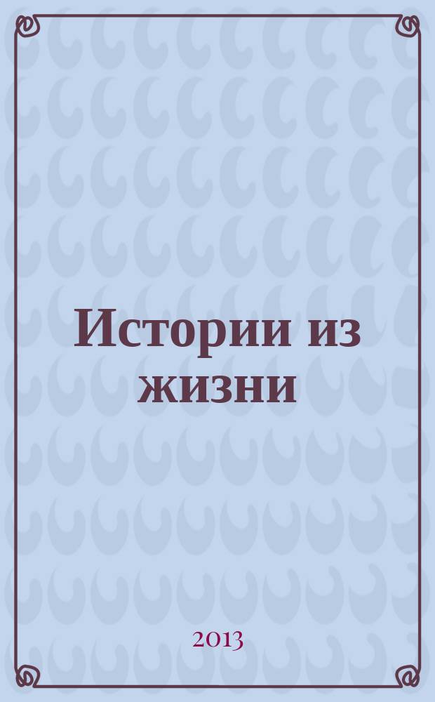 Истории из жизни : Слож. судьбы. Любовь. Интриги. Встречи и расставания. 2013, № 21