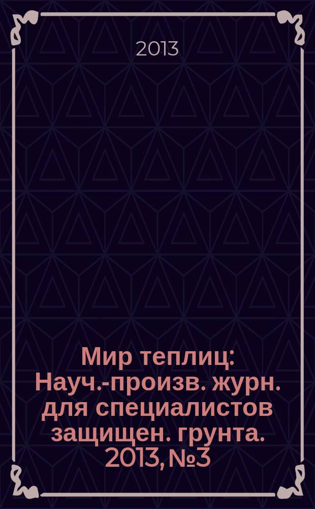 Мир теплиц : Науч.-произв. журн. для специалистов защищен. грунта. 2013, № 3