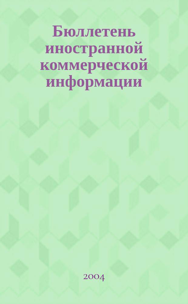Бюллетень иностранной коммерческой информации : Издается Науч.-исслед. конъюнктурным ин-том М-ва внешней торговли СССР. 2004, № 41 (8687)