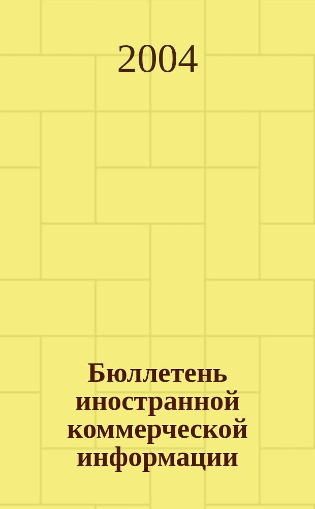 Бюллетень иностранной коммерческой информации : Издается Науч.-исслед. конъюнктурным ин-том М-ва внешней торговли СССР. 2004, № 62 (8708)