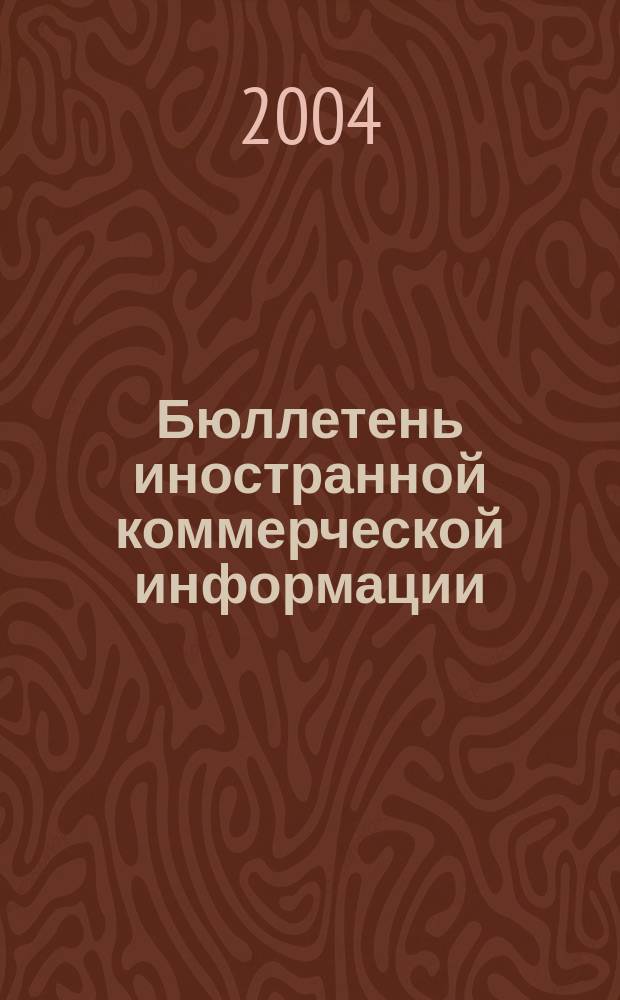Бюллетень иностранной коммерческой информации : Издается Науч.-исслед. конъюнктурным ин-том М-ва внешней торговли СССР. 2004, № 71/72 (8717/8718)
