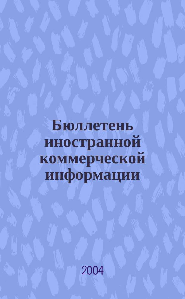 Бюллетень иностранной коммерческой информации : Издается Науч.-исслед. конъюнктурным ин-том М-ва внешней торговли СССР. 2004, № 77 (8723)