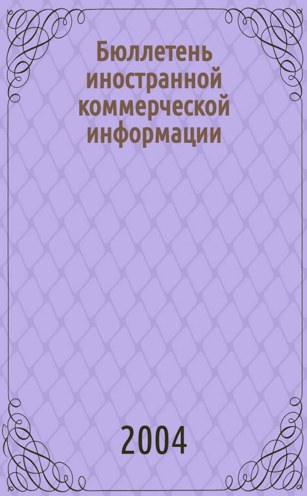 Бюллетень иностранной коммерческой информации : Издается Науч.-исслед. конъюнктурным ин-том М-ва внешней торговли СССР. 2004, № 92 (8738)