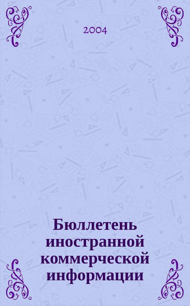 Бюллетень иностранной коммерческой информации : Издается Науч.-исслед. конъюнктурным ин-том М-ва внешней торговли СССР. 2004, № 94 (8740)