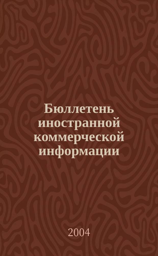 Бюллетень иностранной коммерческой информации : Издается Науч.-исслед. конъюнктурным ин-том М-ва внешней торговли СССР. 2004, № 95 (8741)