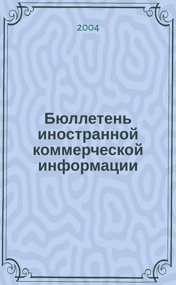 Бюллетень иностранной коммерческой информации : Издается Науч.-исслед. конъюнктурным ин-том М-ва внешней торговли СССР. 2004, № 110/111 (8756/8757)