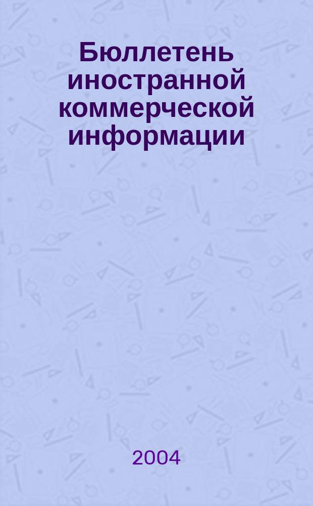 Бюллетень иностранной коммерческой информации : Издается Науч.-исслед. конъюнктурным ин-том М-ва внешней торговли СССР. 2004, № 134 (8780)