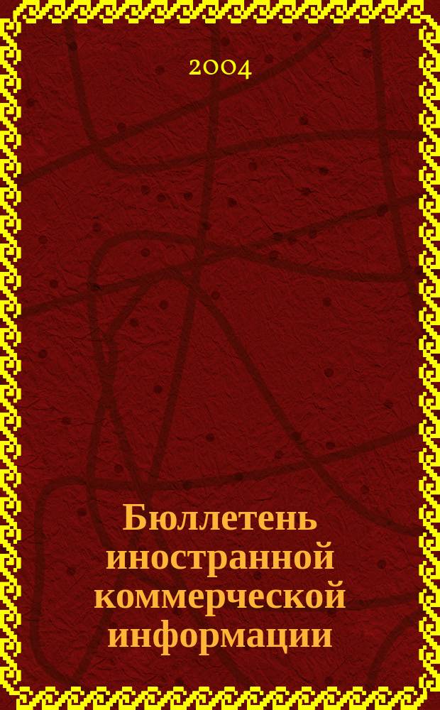 Бюллетень иностранной коммерческой информации : Издается Науч.-исслед. конъюнктурным ин-том М-ва внешней торговли СССР. 2004, № 140 (8786)