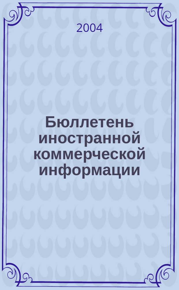 Бюллетень иностранной коммерческой информации : Издается Науч.-исслед. конъюнктурным ин-том М-ва внешней торговли СССР. 2004, № 81 (8727)