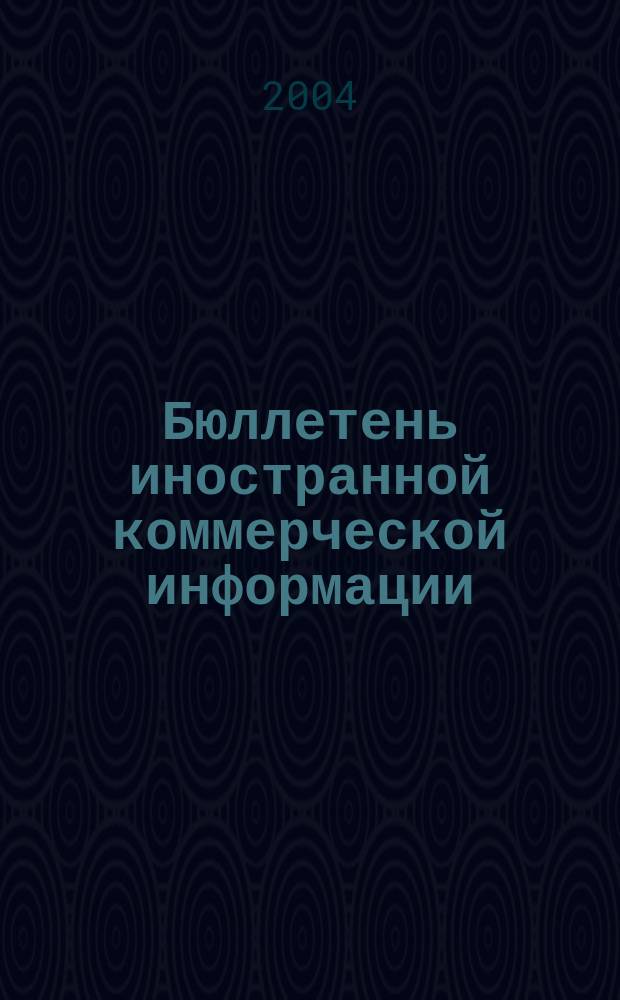 Бюллетень иностранной коммерческой информации : Издается Науч.-исслед. конъюнктурным ин-том М-ва внешней торговли СССР. 2004, № 85 (8731)