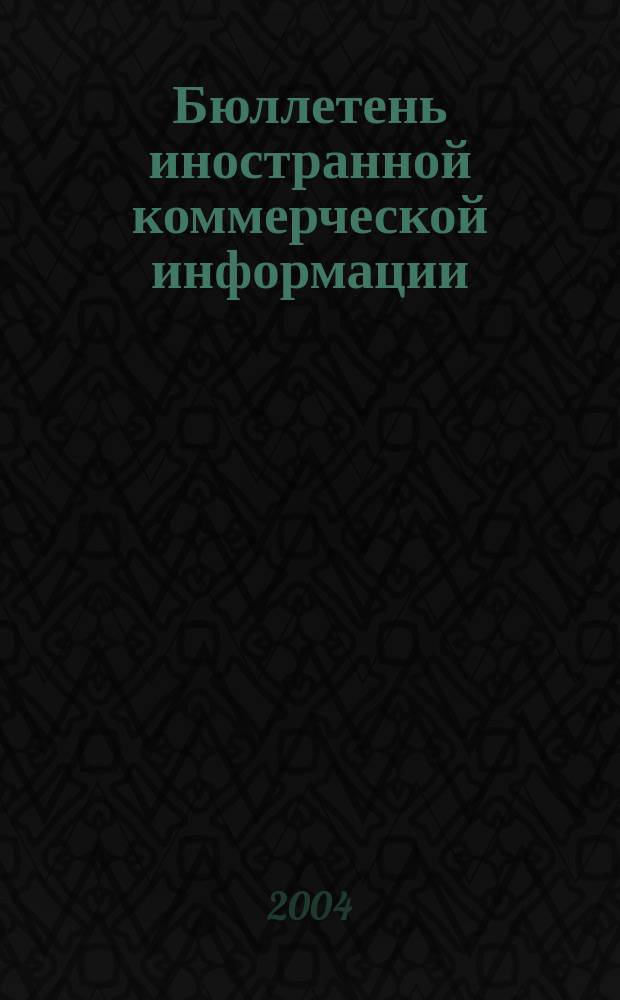 Бюллетень иностранной коммерческой информации : Издается Науч.-исслед. конъюнктурным ин-том М-ва внешней торговли СССР. 2004, № 88 (8734)