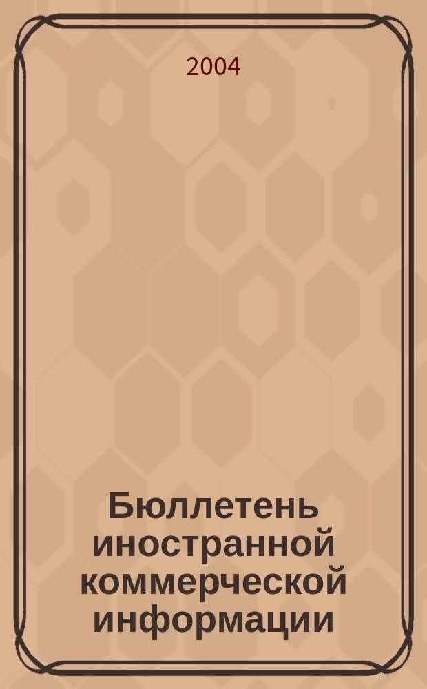 Бюллетень иностранной коммерческой информации : Издается Науч.-исслед. конъюнктурным ин-том М-ва внешней торговли СССР. 2004, № 149 (8795)