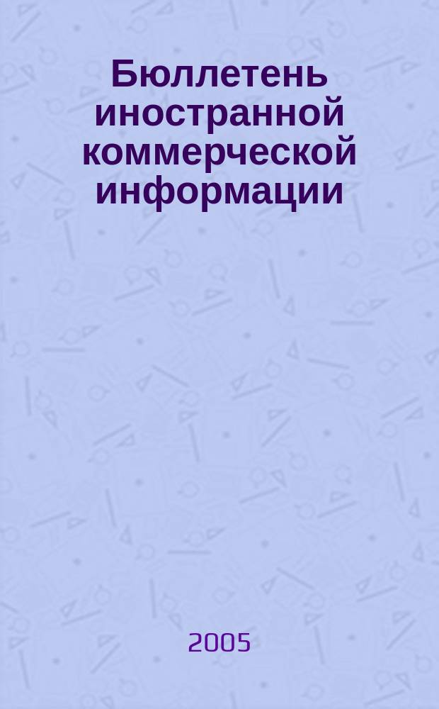 Бюллетень иностранной коммерческой информации : Издается Науч.-исслед. конъюнктурным ин-том М-ва внешней торговли СССР. 2005, № 5 (8801)