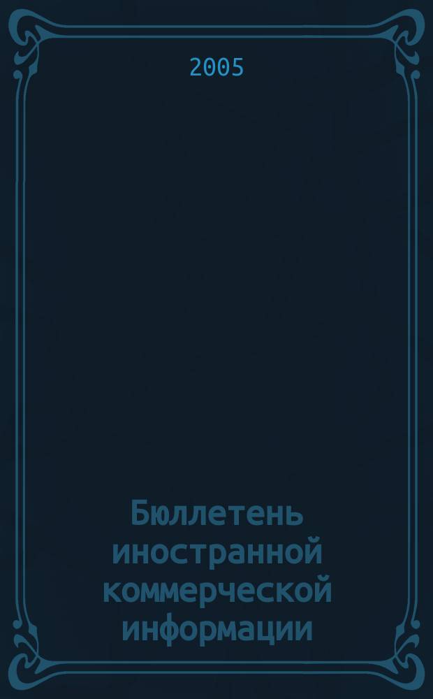 Бюллетень иностранной коммерческой информации : Издается Науч.-исслед. конъюнктурным ин-том М-ва внешней торговли СССР. 2005, № 16 (8812)