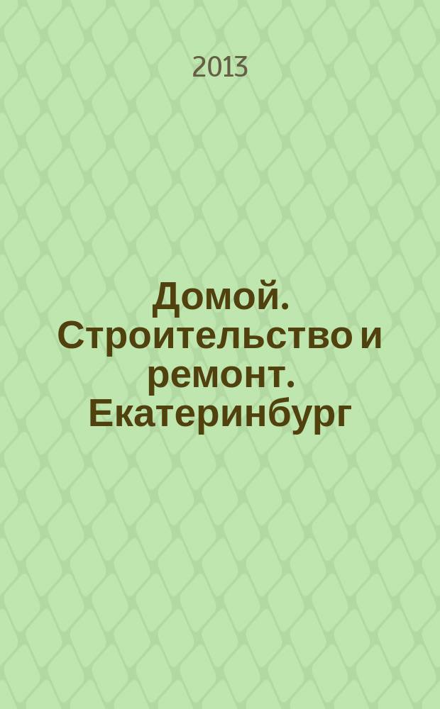 Домой. Строительство и ремонт. Екатеринбург : рекламное издание. 2013, № 21 (406)
