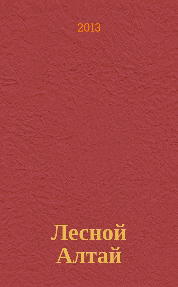 Лесной Алтай : специализированный журнал о лесном комплексе Алтайского края. 2013, № 1 (18)
