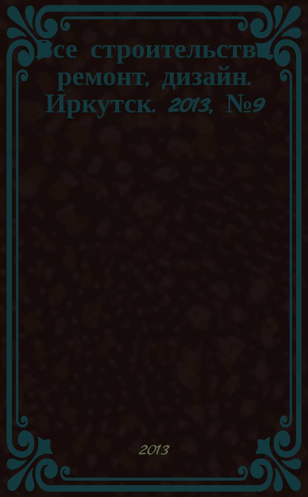 Все строительство, ремонт, дизайн. Иркутск. 2013, № 9 (54)