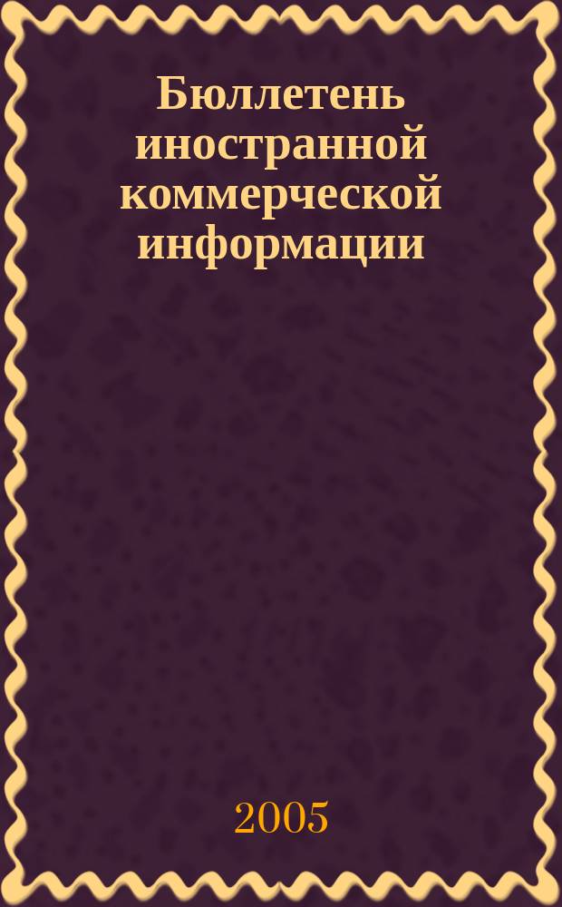 Бюллетень иностранной коммерческой информации : Издается Науч.-исслед. конъюнктурным ин-том М-ва внешней торговли СССР. 2005, № 53 (8849)