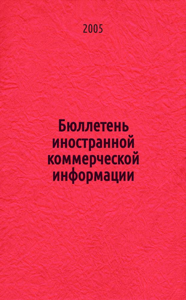 Бюллетень иностранной коммерческой информации : Издается Науч.-исслед. конъюнктурным ин-том М-ва внешней торговли СССР. 2005, № 67 (8863)
