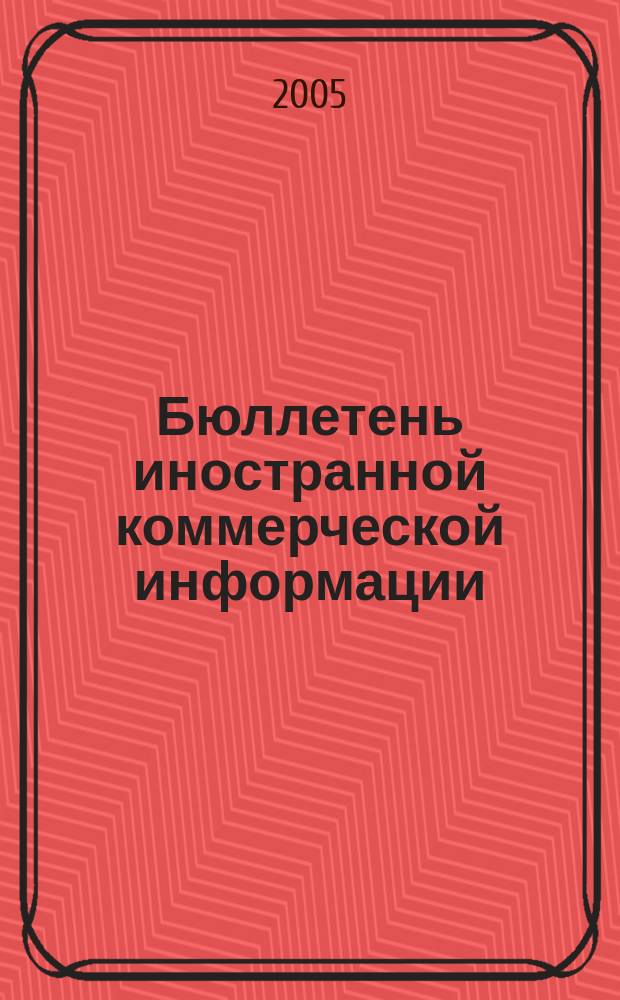Бюллетень иностранной коммерческой информации : Издается Науч.-исслед. конъюнктурным ин-том М-ва внешней торговли СССР. 2005, № 76 (8872)