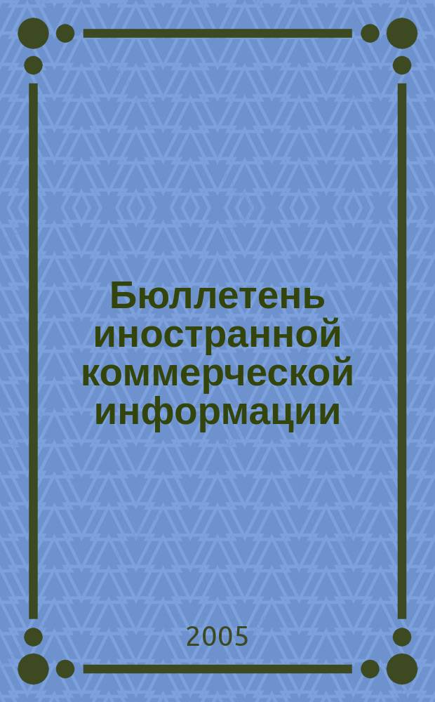Бюллетень иностранной коммерческой информации : Издается Науч.-исслед. конъюнктурным ин-том М-ва внешней торговли СССР. 2005, № 77 (8873)