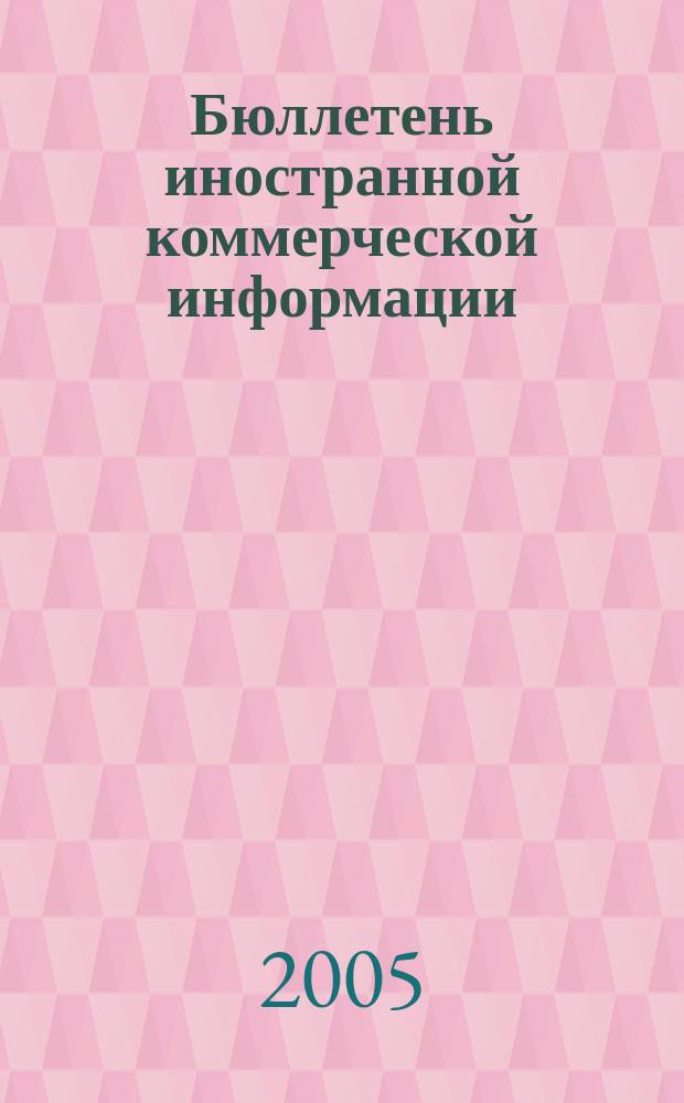 Бюллетень иностранной коммерческой информации : Издается Науч.-исслед. конъюнктурным ин-том М-ва внешней торговли СССР. 2005, № 103 (8899)