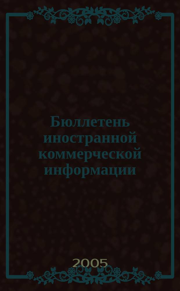 Бюллетень иностранной коммерческой информации : Издается Науч.-исслед. конъюнктурным ин-том М-ва внешней торговли СССР. 2005, № 107 (8903)