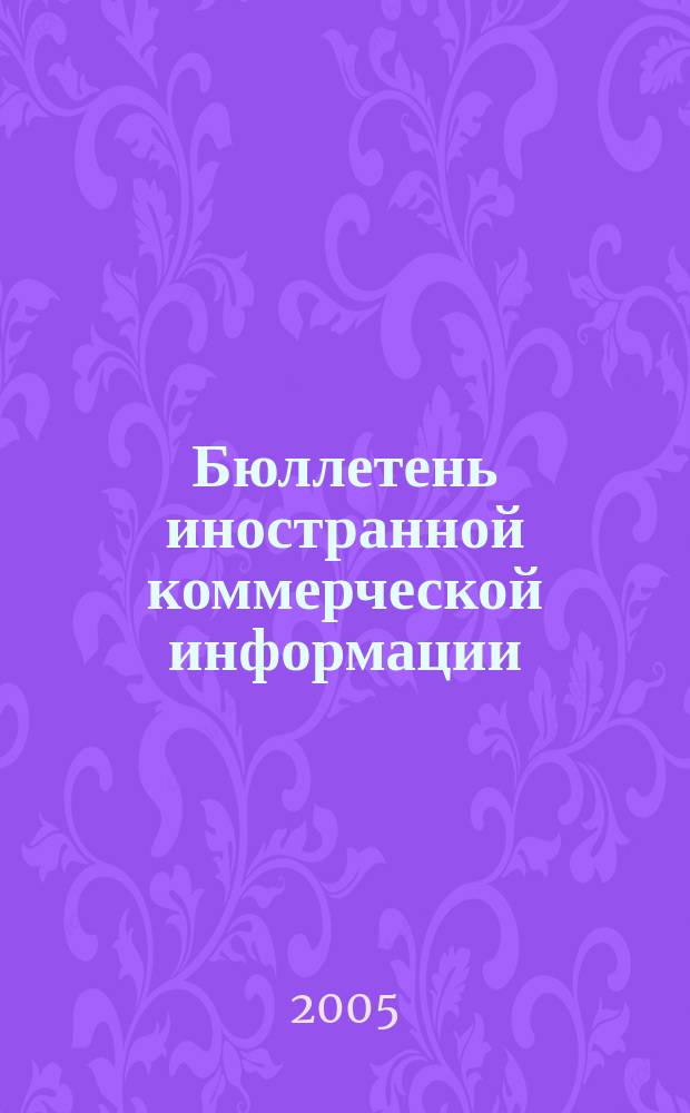 Бюллетень иностранной коммерческой информации : Издается Науч.-исслед. конъюнктурным ин-том М-ва внешней торговли СССР. 2005, № 144 (8940)