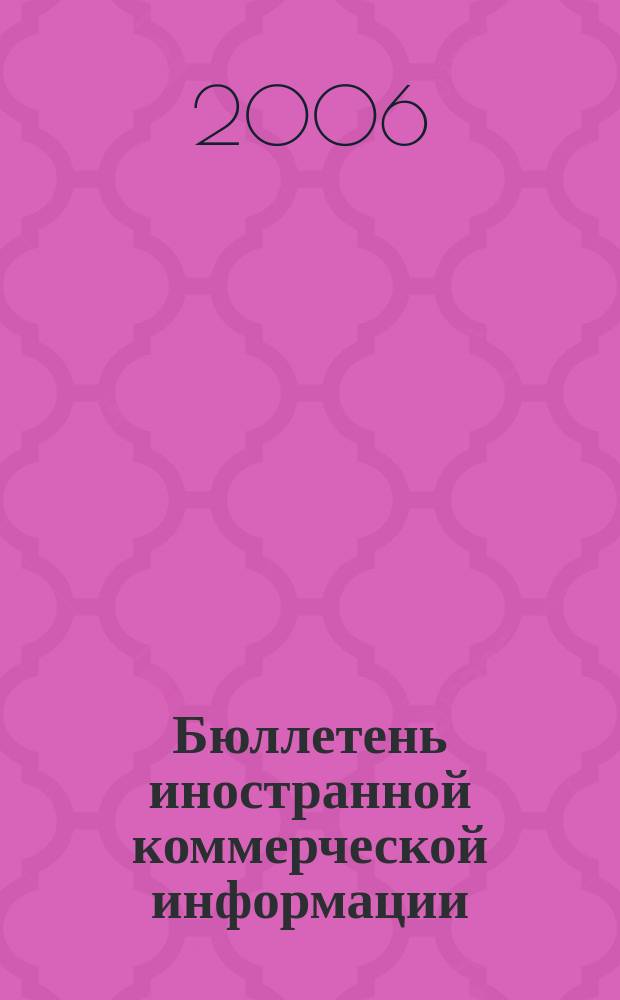 Бюллетень иностранной коммерческой информации : Издается Науч.-исслед. конъюнктурным ин-том М-ва внешней торговли СССР. 2006, № 3 (8949)