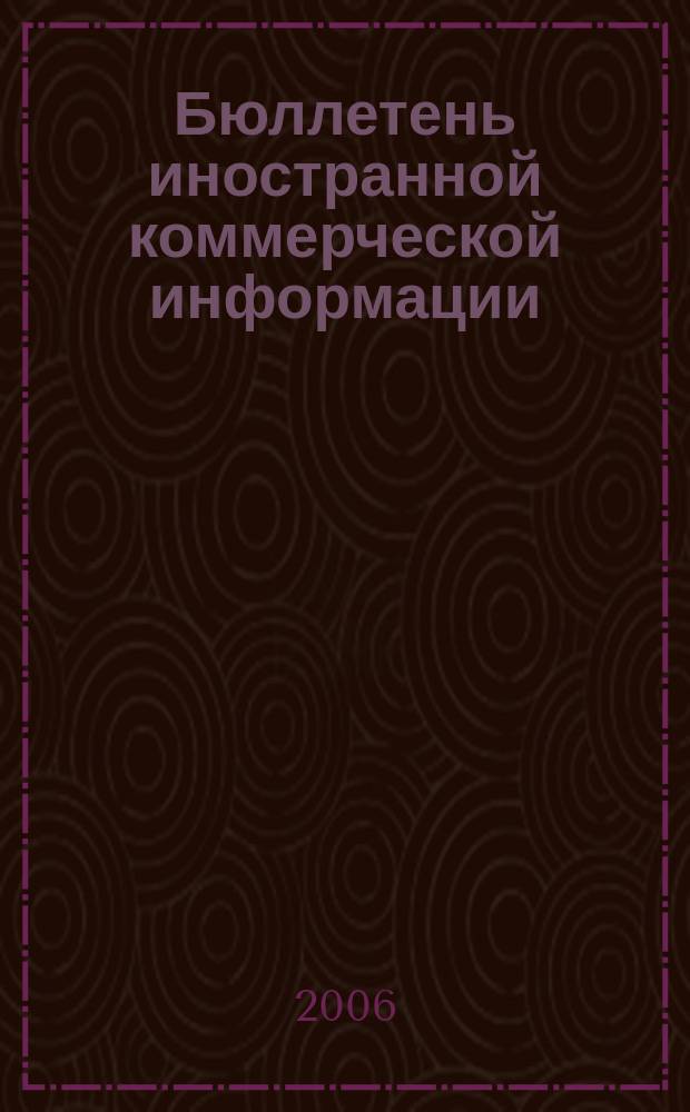 Бюллетень иностранной коммерческой информации : Издается Науч.-исслед. конъюнктурным ин-том М-ва внешней торговли СССР. 2006, № 5 (8951)