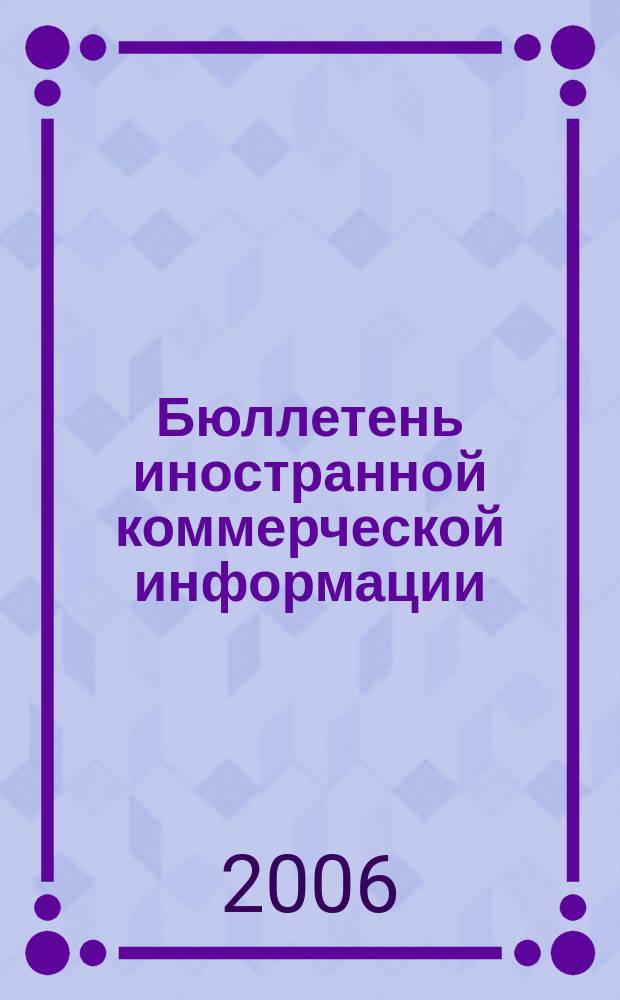 Бюллетень иностранной коммерческой информации : Издается Науч.-исслед. конъюнктурным ин-том М-ва внешней торговли СССР. 2006, № 6 (8952)