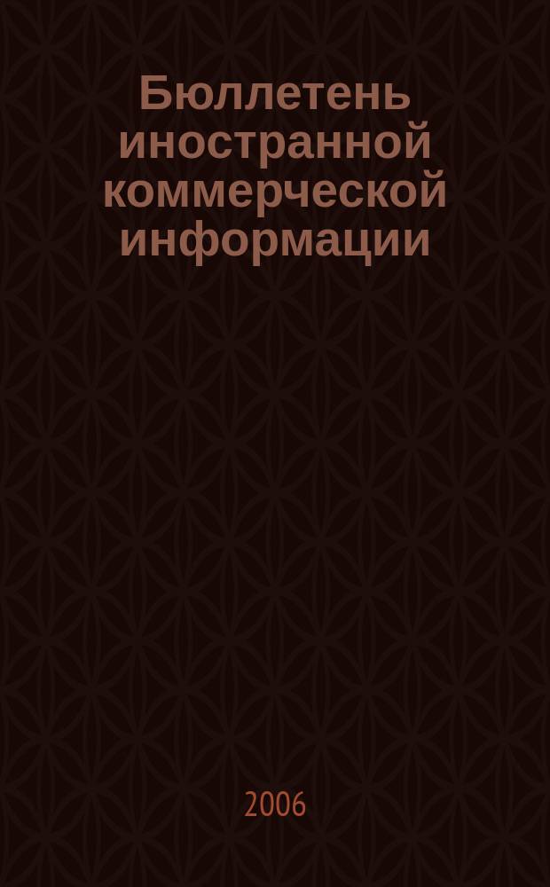 Бюллетень иностранной коммерческой информации : Издается Науч.-исслед. конъюнктурным ин-том М-ва внешней торговли СССР. 2006, № 33 (8979)