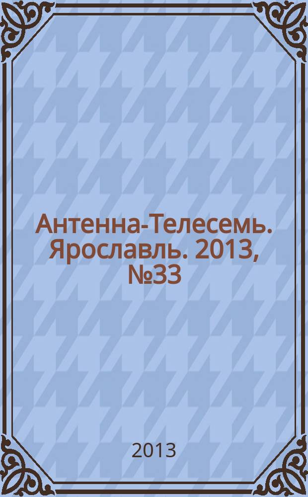 Антенна-Телесемь. Ярославль. 2013, № 33 (503)