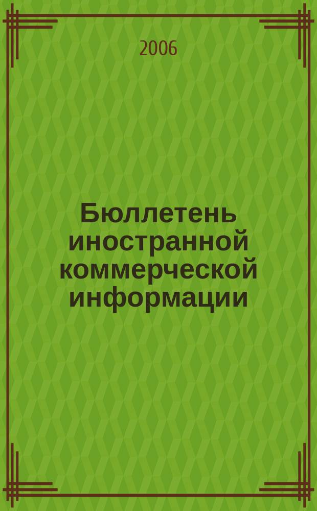 Бюллетень иностранной коммерческой информации : Издается Науч.-исслед. конъюнктурным ин-том М-ва внешней торговли СССР. 2006, № 40 (8986)