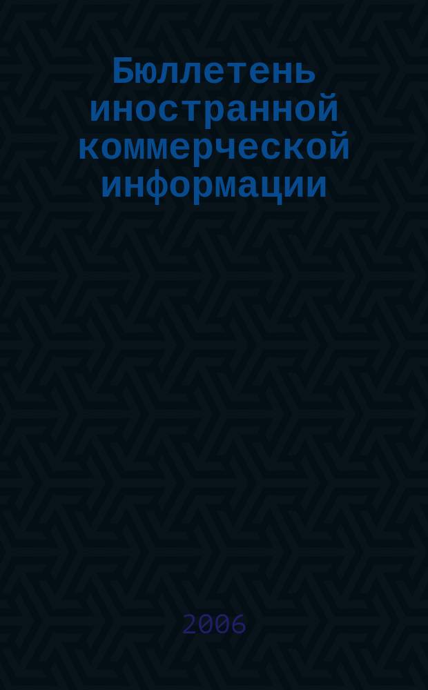 Бюллетень иностранной коммерческой информации : Издается Науч.-исслед. конъюнктурным ин-том М-ва внешней торговли СССР. 2006, № 44 (8990)