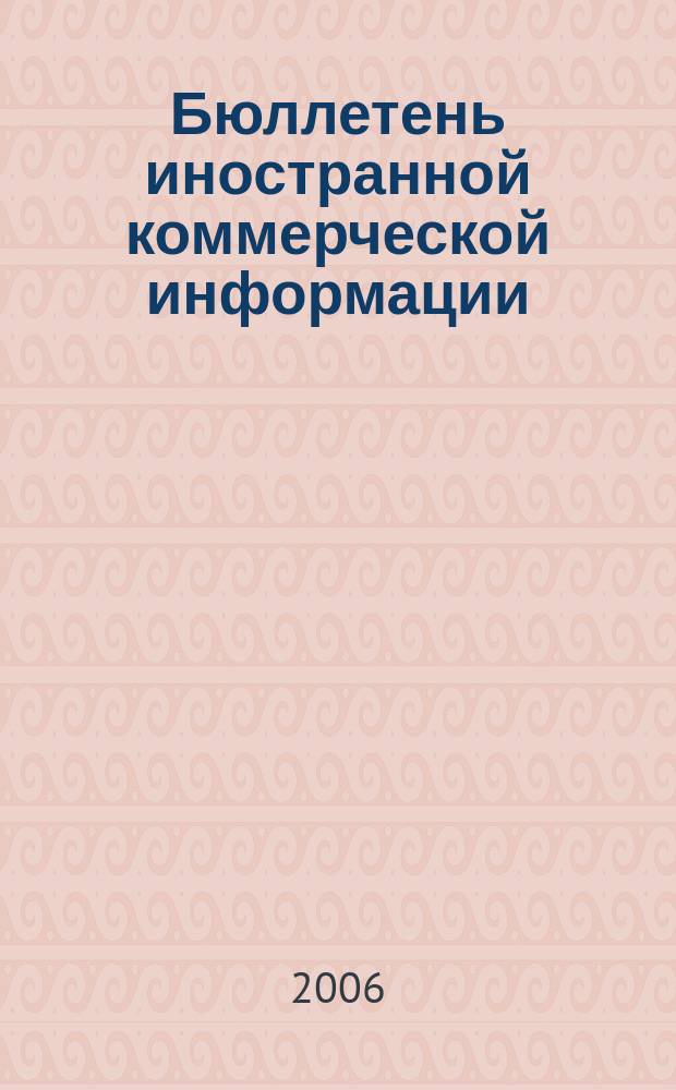 Бюллетень иностранной коммерческой информации : Издается Науч.-исслед. конъюнктурным ин-том М-ва внешней торговли СССР. 2006, № 46 (8992)