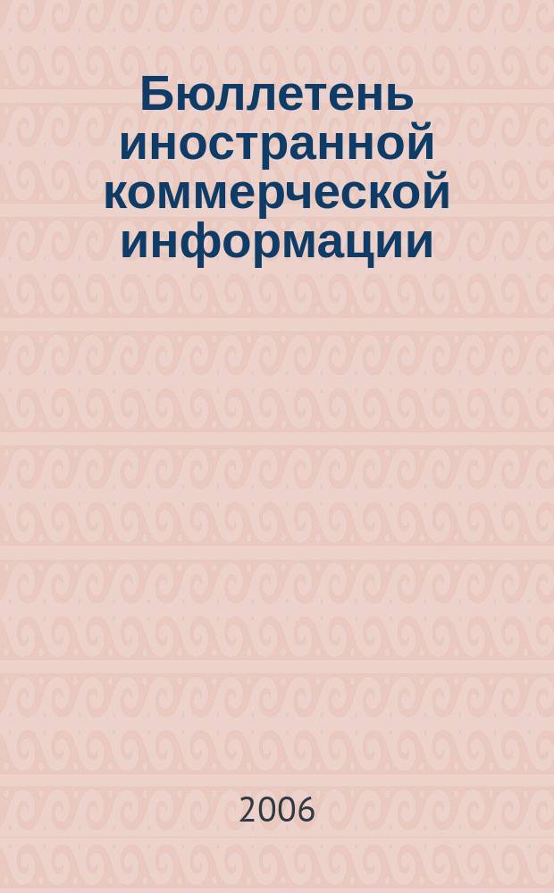 Бюллетень иностранной коммерческой информации : Издается Науч.-исслед. конъюнктурным ин-том М-ва внешней торговли СССР. 2006, № 46 (8992)