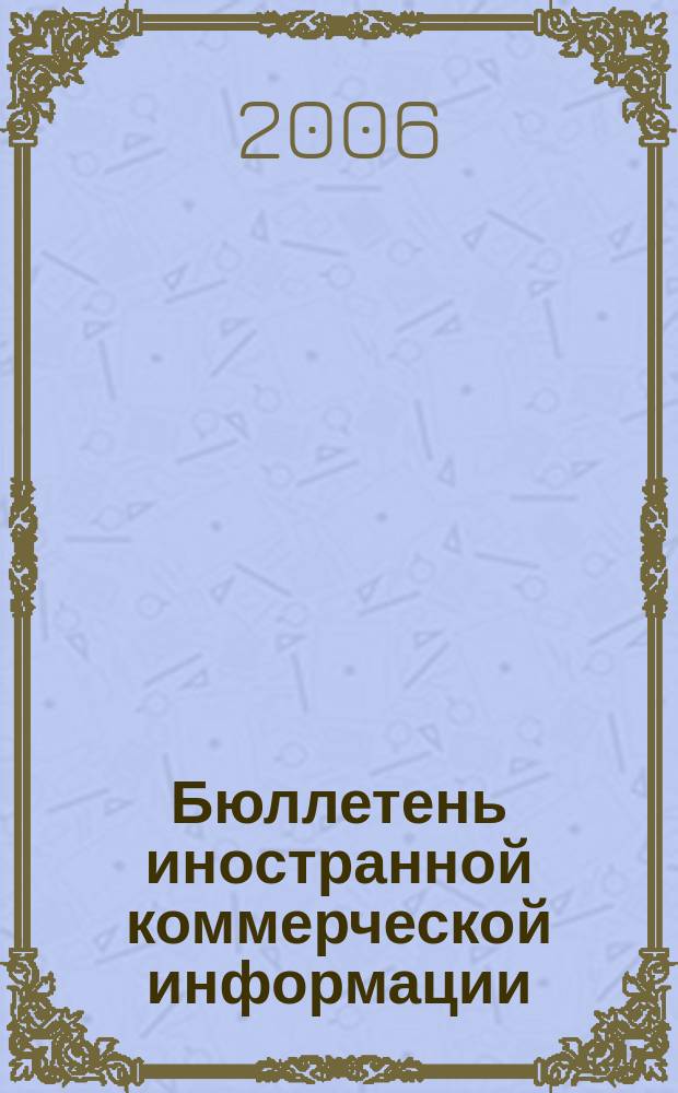 Бюллетень иностранной коммерческой информации : Издается Науч.-исслед. конъюнктурным ин-том М-ва внешней торговли СССР. 2006, № 67 (9013)