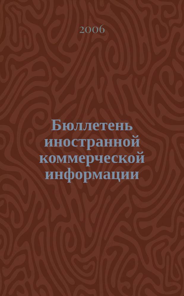 Бюллетень иностранной коммерческой информации : Издается Науч.-исслед. конъюнктурным ин-том М-ва внешней торговли СССР. 2006, № 88 (9034)