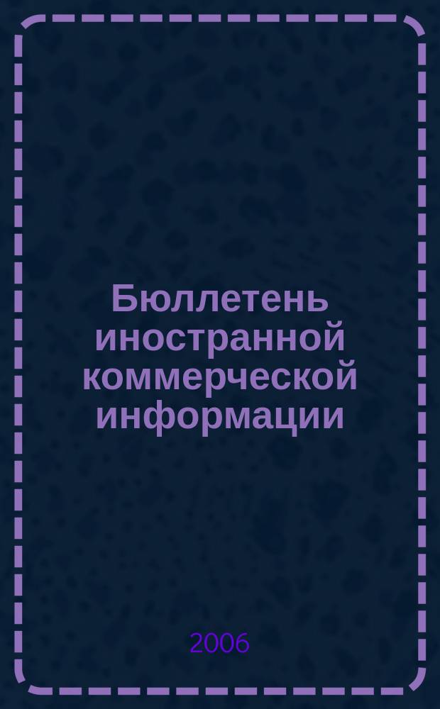 Бюллетень иностранной коммерческой информации : Издается Науч.-исслед. конъюнктурным ин-том М-ва внешней торговли СССР. 2006, № 91 (9037)