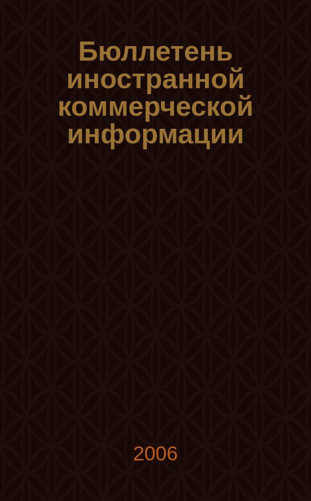 Бюллетень иностранной коммерческой информации : Издается Науч.-исслед. конъюнктурным ин-том М-ва внешней торговли СССР. 2006, № 101 (9047)