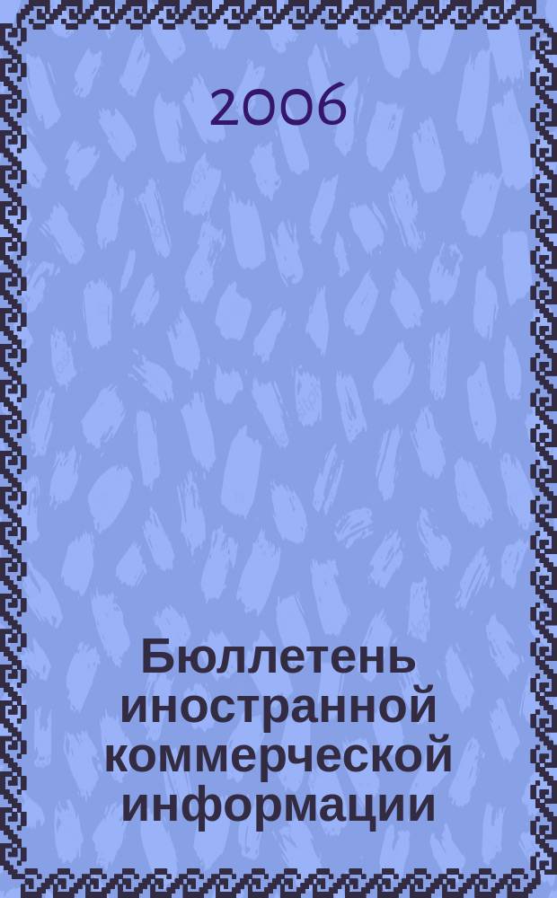 Бюллетень иностранной коммерческой информации : Издается Науч.-исслед. конъюнктурным ин-том М-ва внешней торговли СССР. 2006, № 104 (9050)